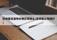 区块链交易所办理公司排名[区块链公司排行]