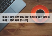 泰国与缅甸区块链公司的关系[泰国与缅甸区块链公司的关系怎么样]