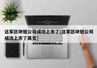 这家区块链公司成功上市了[这家区块链公司成功上市了英文]