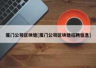 厦门公司区块链[厦门公司区块链招聘信息]