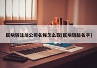 区块链注册公司名称怎么取[区块链起名字]