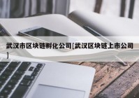 武汉市区块链孵化公司[武汉区块链上市公司]