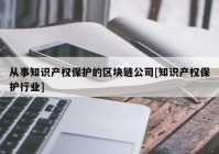 从事知识产权保护的区块链公司[知识产权保护行业]