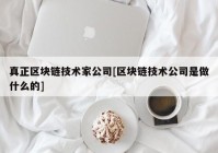 真正区块链技术家公司[区块链技术公司是做什么的]