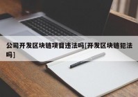 公司开发区块链项目违法吗[开发区块链犯法吗]