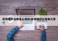 区块链平台哪家公司好[区块链好公司有几家?]