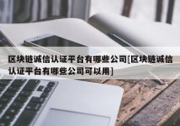 区块链诚信认证平台有哪些公司[区块链诚信认证平台有哪些公司可以用]