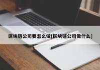 区块链公司要怎么做[区块链公司做什么]