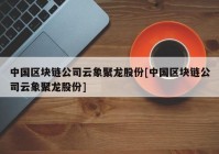 中国区块链公司云象聚龙股份[中国区块链公司云象聚龙股份]