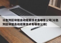 以色列区块链自动结算技术有哪些公司[以色列区块链自动结算技术有哪些公司]