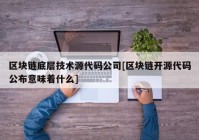 区块链底层技术源代码公司[区块链开源代码公布意味着什么]