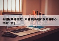 新疆区块链拍卖公司名单[新疆产权交易中心拍卖公告]