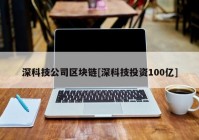 深科技公司区块链[深科技投资100亿]