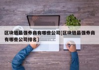 区块链最强券商有哪些公司[区块链最强券商有哪些公司排名]