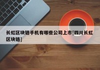 长虹区块链手机有哪些公司上市[四川长虹 区块链]