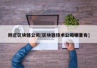 附近区块链公司[区块链技术公司哪里有]