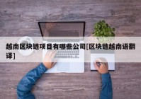 越南区块链项目有哪些公司[区块链越南语翻译]