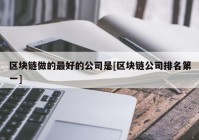 区块链做的最好的公司是[区块链公司排名第一]