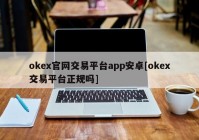 okex官网交易平台app安卓[okex交易平台正规吗]