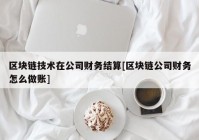 区块链技术在公司财务结算[区块链公司财务怎么做账]