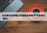 兴业银行区块链公司是国企吗知乎[兴业银行 集团]