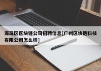 海珠区区块链公司招聘信息[广州区块链科技有限公司怎么样]