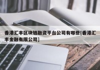 香港汇丰区块链融资平台公司有哪些[香港汇丰金融有限公司]