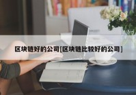 区块链好的公司[区块链比较好的公司]