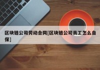 区块链公司劳动合同[区块链公司员工怎么自保]