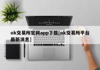 ok交易所官网app下载[ok交易所平台最新消息]