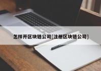 怎样开区块链公司[注册区块链公司]