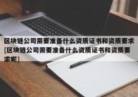 区块链公司需要准备什么资质证书和资质要求[区块链公司需要准备什么资质证书和资质要求呢]