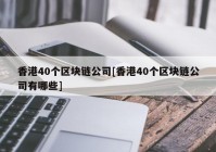 香港40个区块链公司[香港40个区块链公司有哪些]