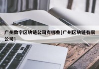 广州数字区块链公司有哪些[广州区块链有限公司]