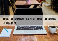 中链万众区块链是什么公司[中链万众区块链让食品有信]